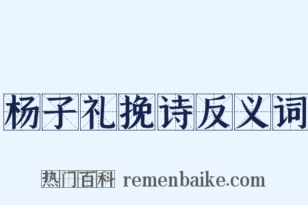 杨子礼挽诗反义词是什么意思的图片